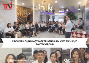 Cách xây dựng một môi trường làm việc tích cực tại TTV Group