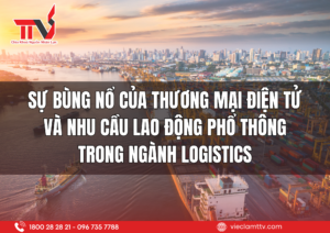 Sự bùng nổ của thương mại điện tử và nhu cầu lao động phổ thông trong ngành logistics