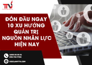 Đón đầu ngay 10 xu hướng quản trị nguồn nhân lực hiện nay
