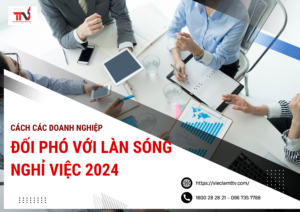 Cách các doanh nghiệp đối phó với làn sóng nghỉ việc 2024
