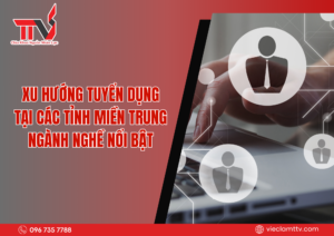 Xu hướng tuyển dụng tại các tỉnh miền Trung: Ngành nghề nổi bật 2025