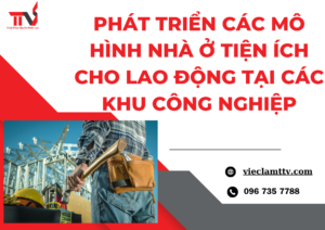 Phát triển các mô hình nhà ở tiện ích cho lao động tại các khu công nghiệp