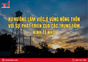 Xu hướng làm việc ở vùng nông thôn với sự phát triển của các trung tâm kinh tế nhỏ