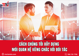 Cách chúng tôi xây dựng mối quan hệ vững chắc với đối tác