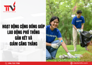 Hoạt động cộng đồng giúp lao động phổ thông gắn kết và giảm căng thẳng 2025