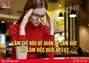 Làm thế nào để quản lý cảm xúc khi làm việc dưới áp lực