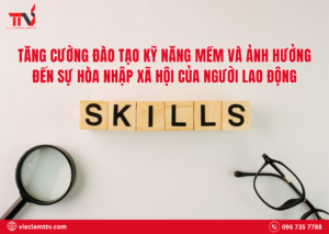 Tăng cường đào tạo kỹ năng mềm và ảnh hưởng đến sự hòa nhập xã hội của người lao động