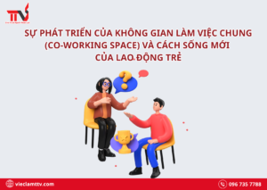 Sự phát triển của không gian làm việc chung (co-working space) và cách sống mới của lao động trẻ