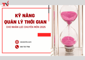 Kỹ Năng Quản Lý Thời Gian Cho Nhân Lực Chuyên Môn 2025