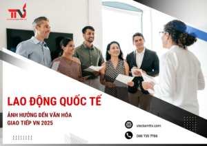 Lao động quốc tế ảnh hưởng đến văn hóa giao tiếp VN 2025