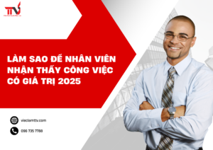 Làm sao để nhân viên nhận thấy công việc có giá trị 2025