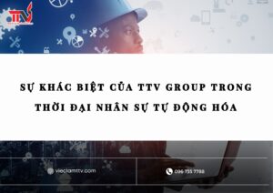 Sự khác biệt của TTV GROUP trong thời đại nhân sự tự động hóa