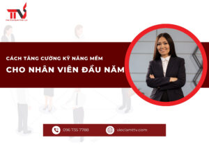Cách tăng cường kỹ năng mềm cho nhân viên đầu năm