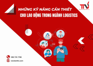 Những kỹ năng cần thiết cho lao động trong ngành logistics