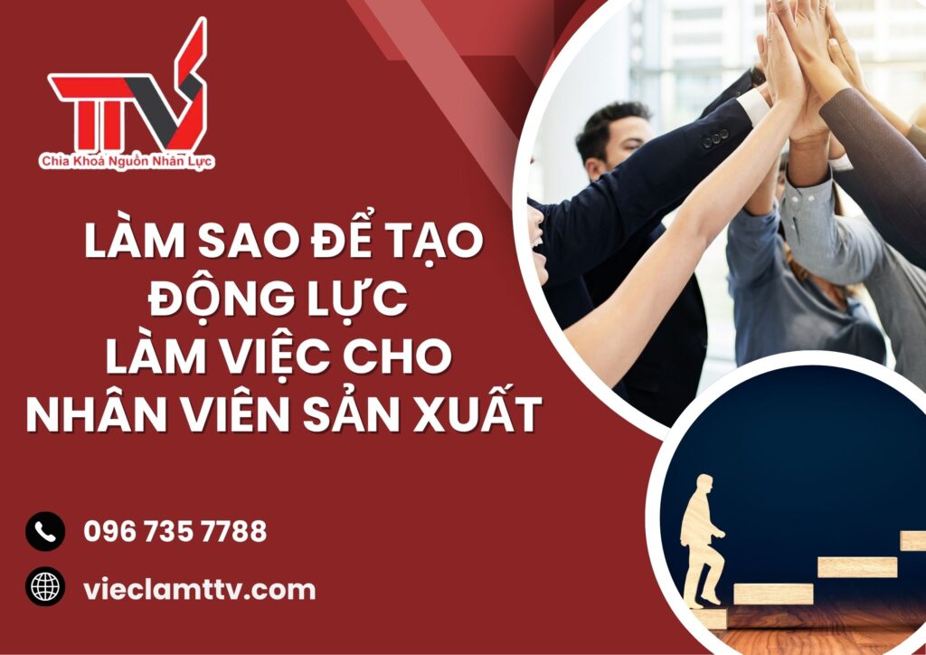 Làm sao để tạo động lực làm việc cho nhân viên sản xuất