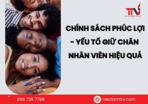 Chính sách phúc lợi – yếu tố giữ chân nhân viên hiệu quả