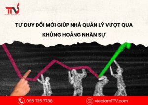Tư duy đổi mới giúp nhà quản lý vượt qua khủng hoảng nhân sự