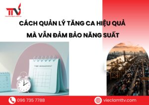 Cách quản lý tăng ca hiệu quả mà vẫn đảm bảo năng suất
