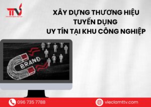 Xây dựng thương hiệu tuyển dụng uy tín tại khu công nghiệp