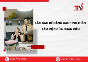 Làm sao để nâng cao tinh thần làm việc của nhân viên