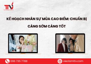 Kế hoạch nhân sự mùa cao điểm: Chuẩn bị càng sớm càng tốt