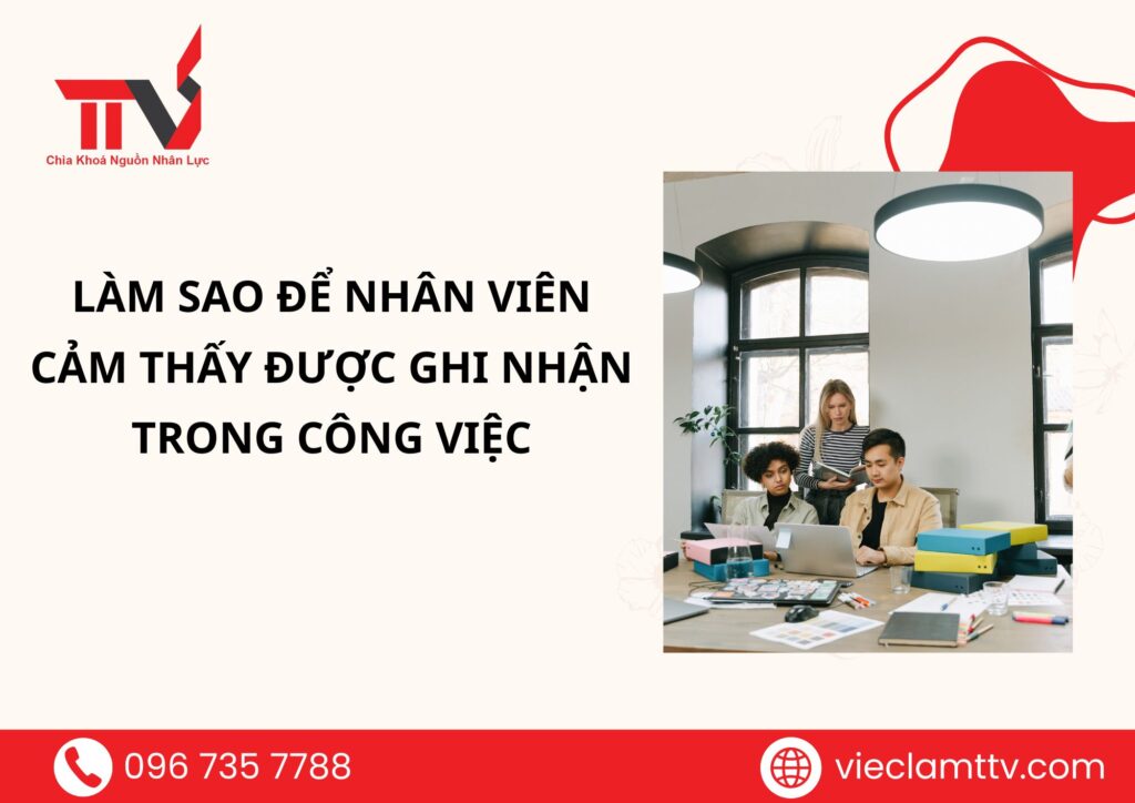 Làm sao để nhân viên cảm thấy được ghi nhận trong công việc