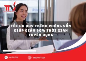 Tối ưu quy trình phỏng vấn giúp giảm 30% thời gian tuyển dụng