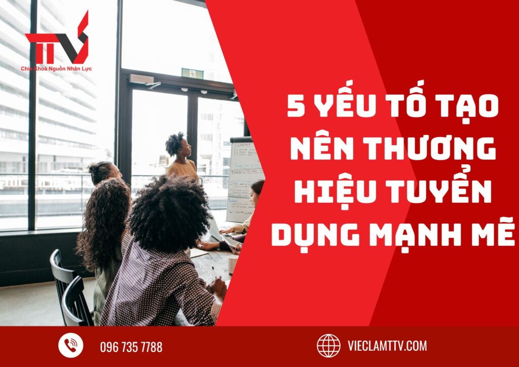 5 Yếu Tố Tạo Nên Thương Hiệu Tuyển Dụng Mạnh Mẽ