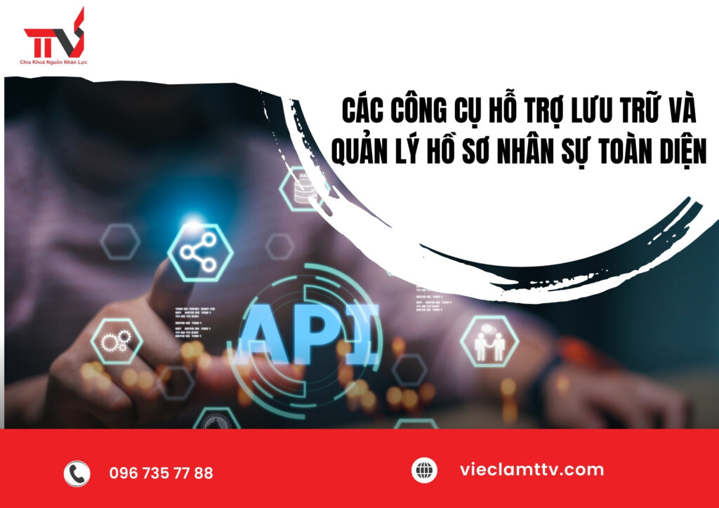 Các công cụ hỗ trợ lưu trữ và quản lý hồ sơ nhân sự toàn diện