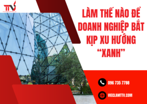 Làm thế nào để doanh nghiệp bắt kịp xu hướng “Xanh”