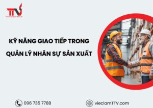 Kỹ năng giao tiếp trong quản lý nhân sự sản xuất