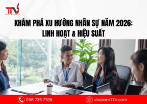 Khám phá xu hướng nhân sự năm 2026: Linh hoạt & hiệu suất