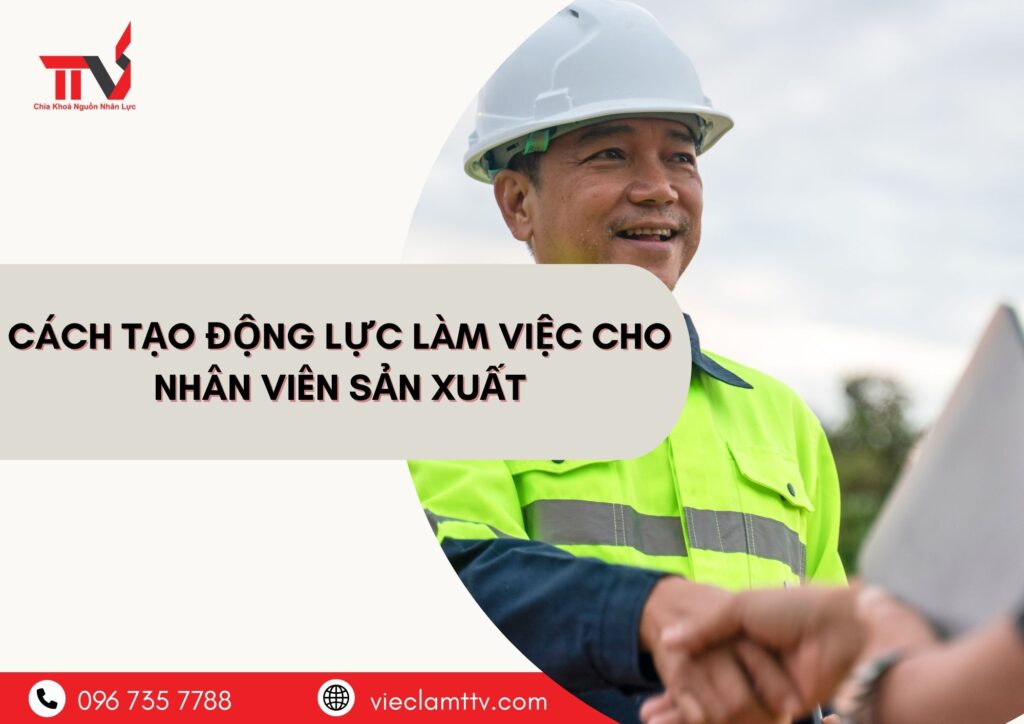 Cách tạo động lực làm việc cho nhân viên sản xuất
