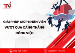 Giải pháp giúp nhân viên vượt qua căng thẳng công việc