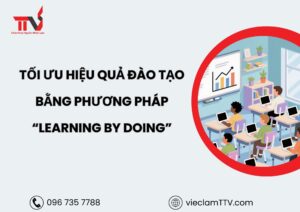 Tối ưu hiệu quả đào tạo bằng phương pháp “learning by doing”