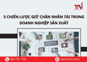 5 chiến lược giữ chân nhân tài trong doanh nghiệp sản xuất